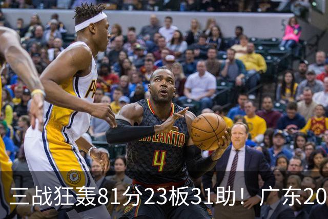 三战狂轰81分23板31助！广东20岁天才后卫疯狂崛起，他能成下一个徐杰吗？